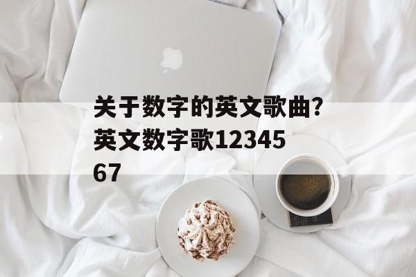 关于数字的英文歌曲？英文数字歌1234567-第1张图片-