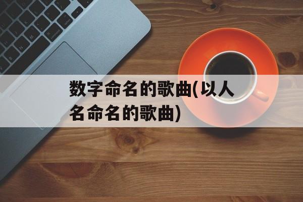 数字命名的歌曲(以人名命名的歌曲)-第1张图片-
