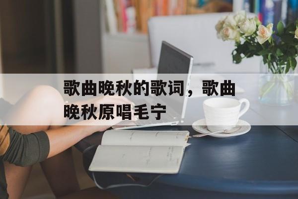 歌曲晚秋的歌词，歌曲晚秋原唱毛宁-第1张图片-