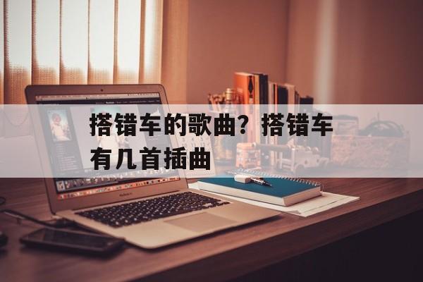 搭错车的歌曲？搭错车有几首插曲-第1张图片-