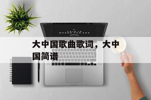 大中国歌曲歌词，大中国简谱-第1张图片-
