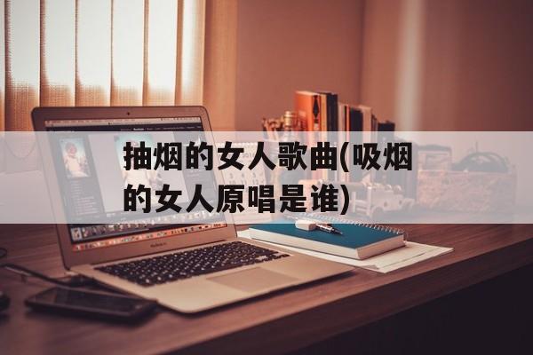 抽烟的女人歌曲(吸烟的女人原唱是谁)-第1张图片-
