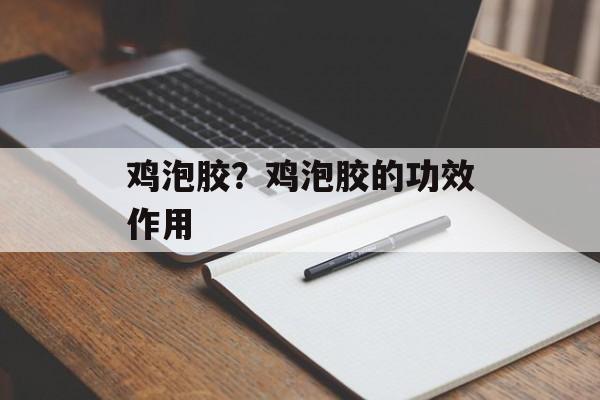 鸡泡胶？鸡泡胶的功效作用-第1张图片-