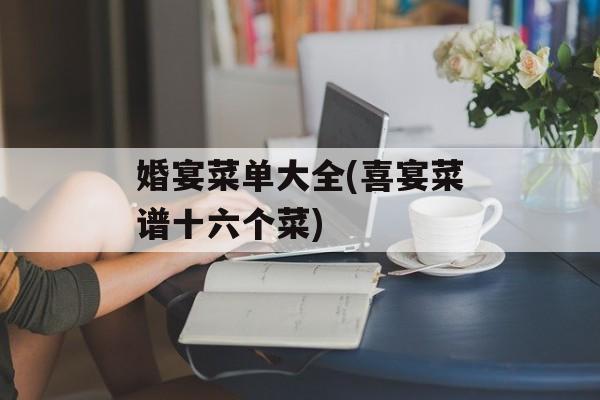 婚宴菜单大全(喜宴菜谱十六个菜)-第1张图片-