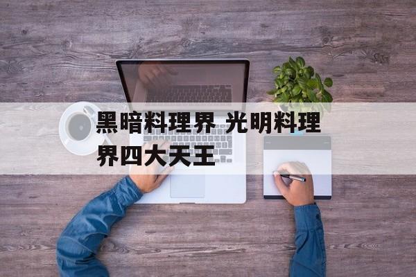 黑暗料理界 光明料理界四大天王-第1张图片-