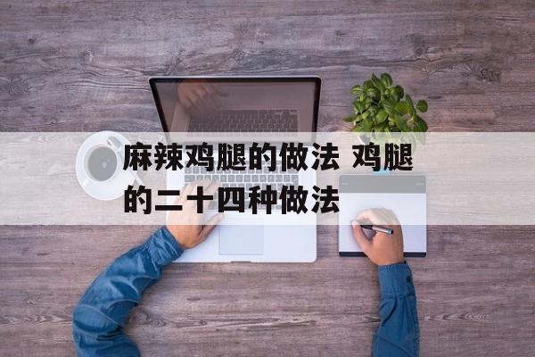 麻辣鸡腿的做法 鸡腿的二十四种做法-第1张图片-