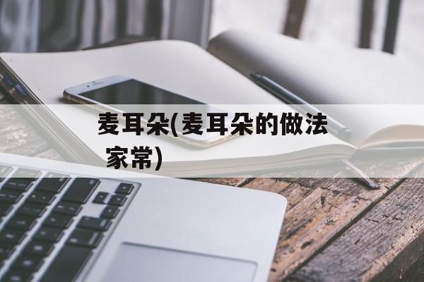 麦耳朵(麦耳朵的做法 家常)-第1张图片-