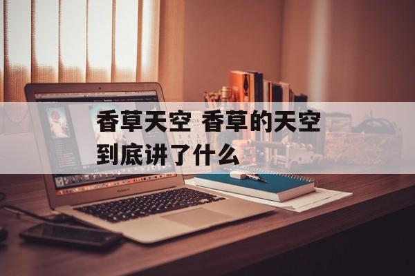 香草天空 香草的天空到底讲了什么-第1张图片-