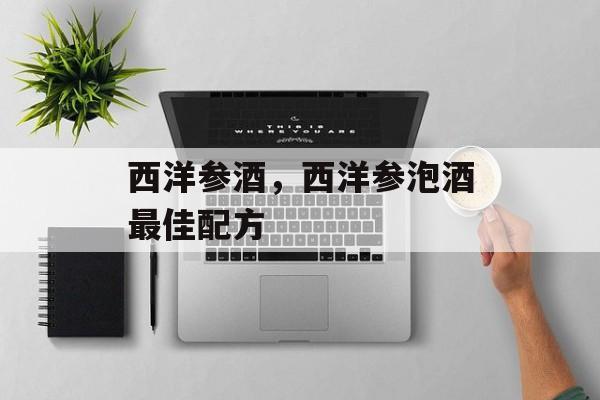西洋参酒，西洋参泡酒最佳配方-第1张图片-
