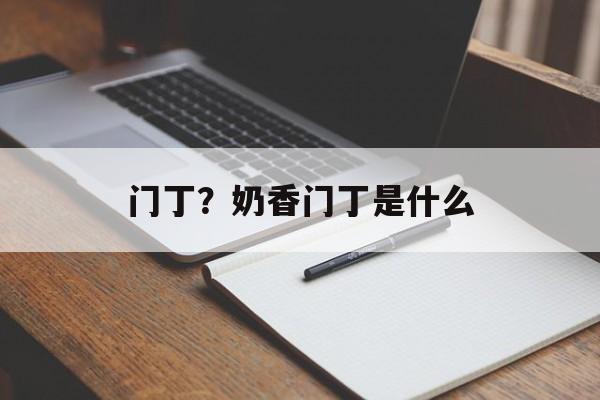 门丁？奶香门丁是什么-第1张图片-