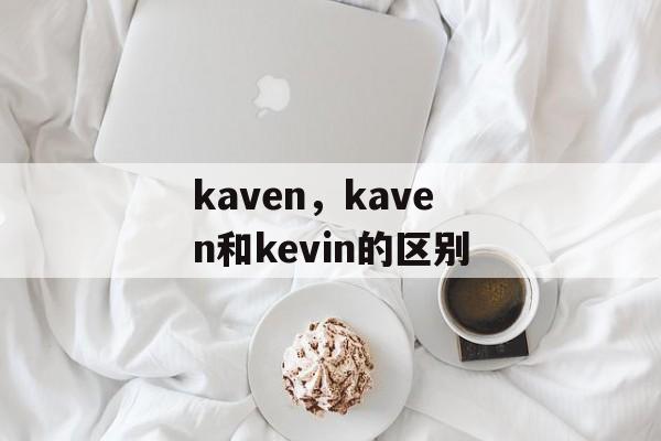 kaven，kaven和kevin的区别-第1张图片-