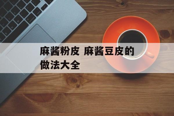 麻酱粉皮 麻酱豆皮的做法大全-第1张图片-