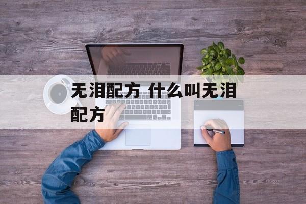 无泪配方 什么叫无泪配方-第1张图片-