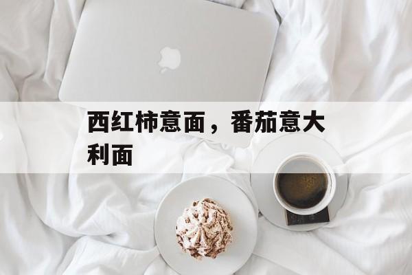 西红柿意面，番茄意大利面-第1张图片-