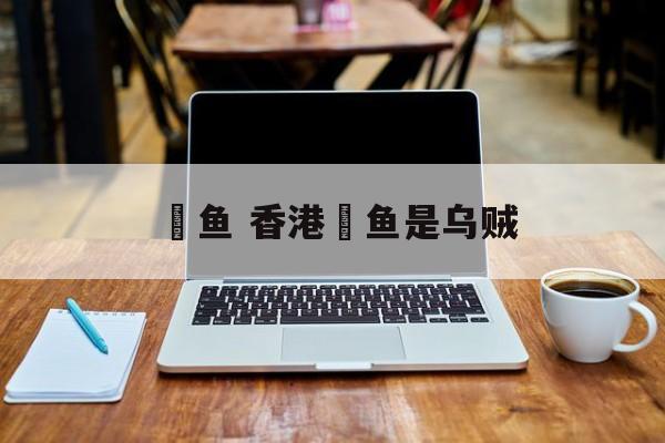 鲗鱼 香港鲗鱼是乌贼-第1张图片-