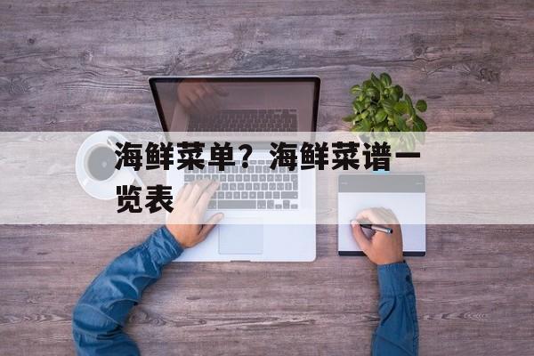 海鲜菜单？海鲜菜谱一览表-第1张图片-