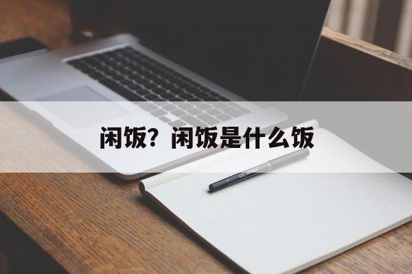 闲饭？闲饭是什么饭-第1张图片-