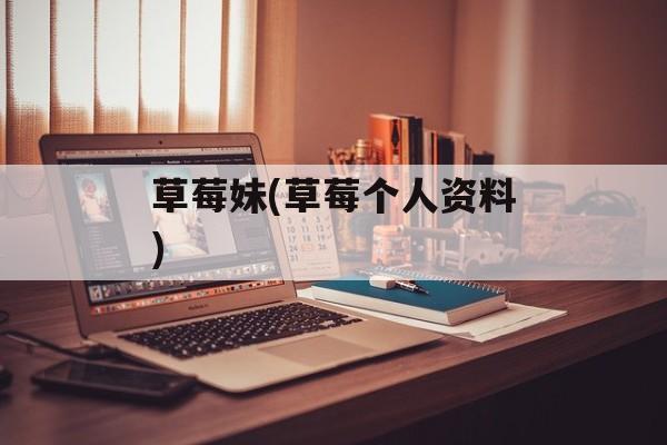 草莓妹(草莓个人资料)-第1张图片-