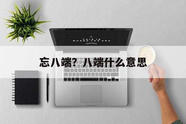 忘八端？八端什么意思-第1张图片-