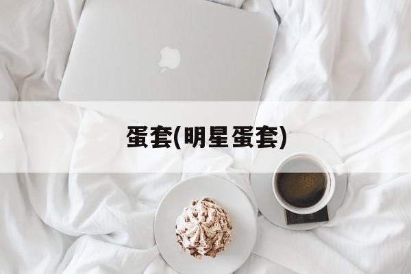 蛋套(明星蛋套)-第1张图片-