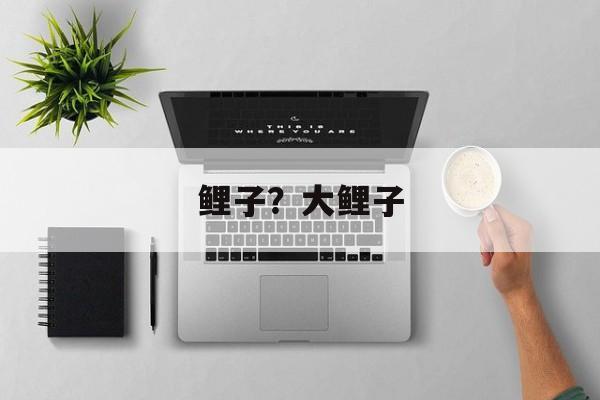 鲤子？大鲤子-第1张图片-