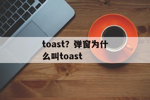 toast？弹窗为什么叫toast-第1张图片-