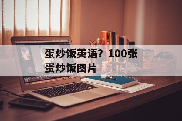 蛋炒饭英语？100张蛋炒饭图片-第1张图片-
