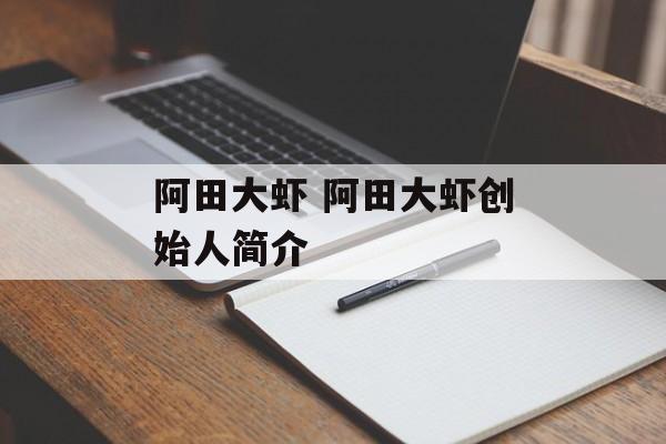 阿田大虾 阿田大虾创始人简介-第1张图片-