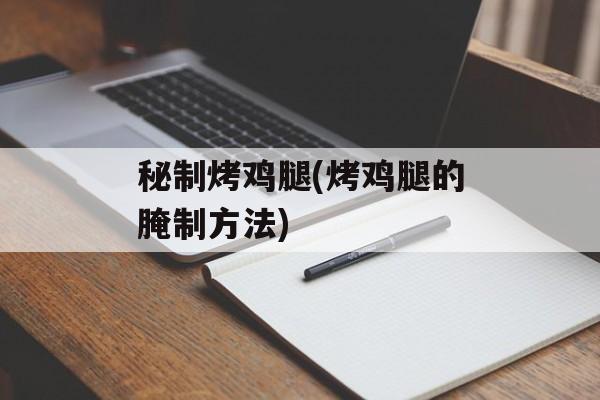 秘制烤鸡腿(烤鸡腿的腌制方法)-第1张图片-