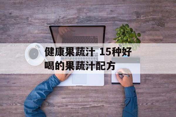 健康果蔬汁 15种好喝的果蔬汁配方-第1张图片-