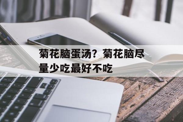 菊花脑蛋汤？菊花脑尽量少吃最好不吃-第1张图片-