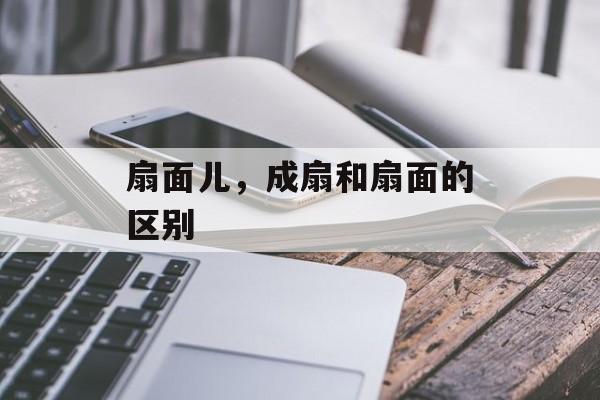 扇面儿，成扇和扇面的区别-第1张图片-