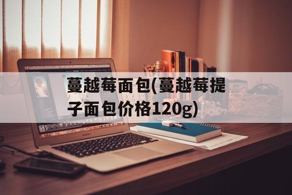 蔓越莓面包(蔓越莓提子面包价格120g)-第1张图片-