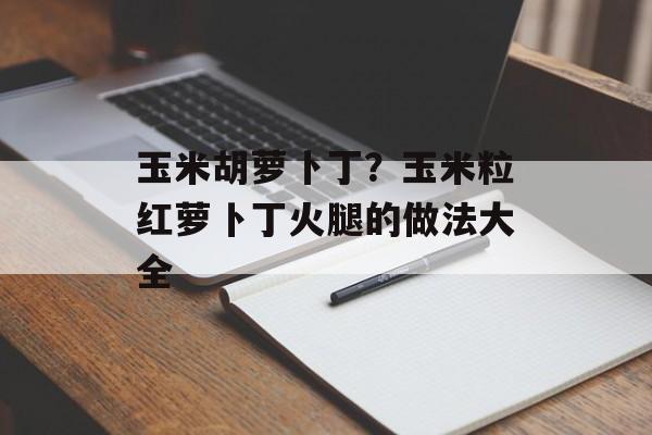 玉米胡萝卜丁？玉米粒红萝卜丁火腿的做法大全-第1张图片-
