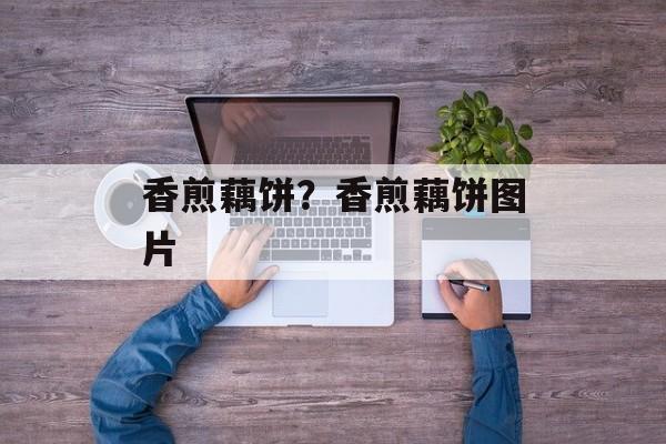 香煎藕饼？香煎藕饼图片-第1张图片-