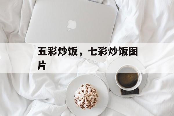 五彩炒饭，七彩炒饭图片-第1张图片-