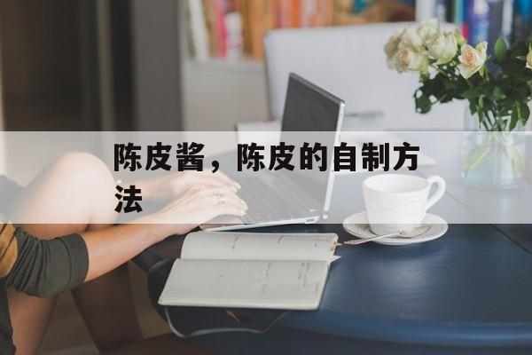 陈皮酱，陈皮的自制方法-第1张图片-