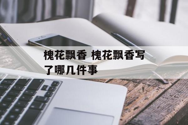 槐花飘香 槐花飘香写了哪几件事-第1张图片-