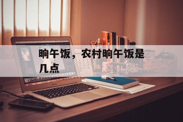 晌午饭，农村晌午饭是几点-第1张图片-