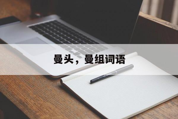 曼头，曼组词语-第1张图片-