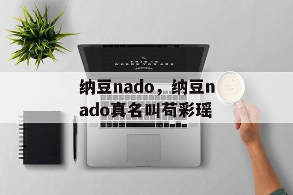 纳豆nado，纳豆nado真名叫苟彩瑶-第1张图片-