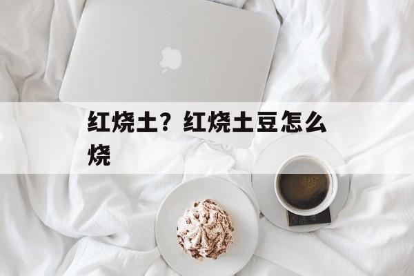 红烧土？红烧土豆怎么烧-第1张图片-