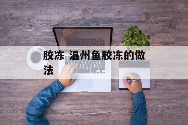 胶冻 温州鱼胶冻的做法-第1张图片-