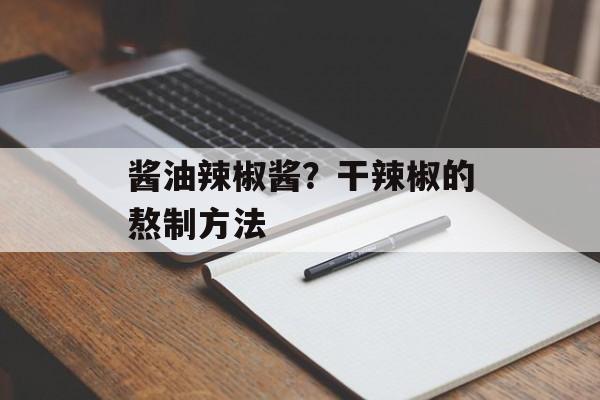 酱油辣椒酱？干辣椒的熬制方法-第1张图片-