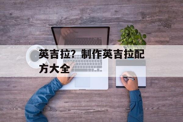 英吉拉？制作英吉拉配方大全-第1张图片-