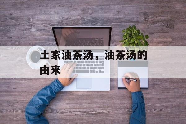 土家油茶汤，油茶汤的由来-第1张图片-
