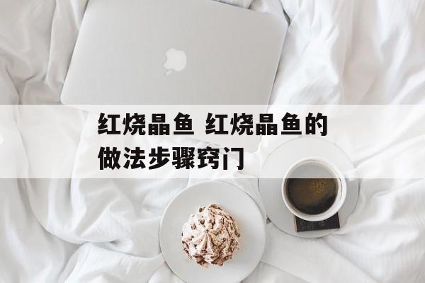 红烧晶鱼 红烧晶鱼的做法步骤窍门-第1张图片-