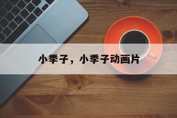 小季子，小季子动画片-第1张图片-