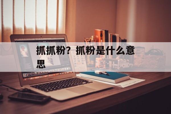 抓抓粉？抓粉是什么意思-第1张图片-