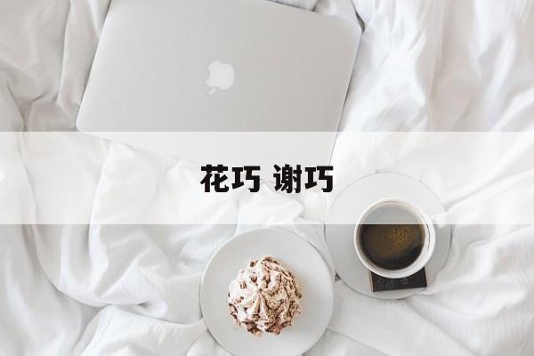 花巧 谢巧-第1张图片-